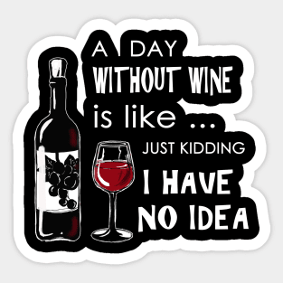 A day without wine is like just kidding have no idea Sticker